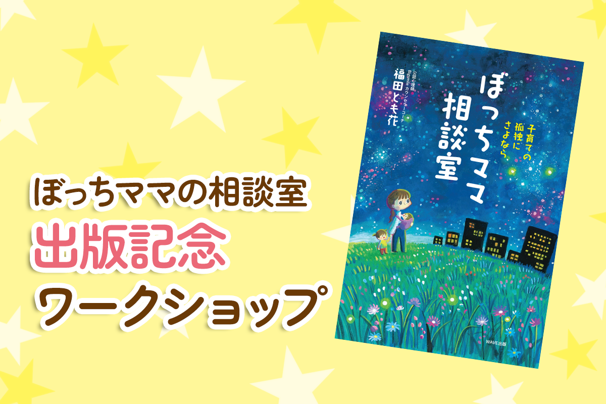 ぼっちママの相談室出版記念ワークショップ 〜孤独感にさよなら！笑顔で子育てできる私へ〜